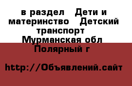  в раздел : Дети и материнство » Детский транспорт . Мурманская обл.,Полярный г.